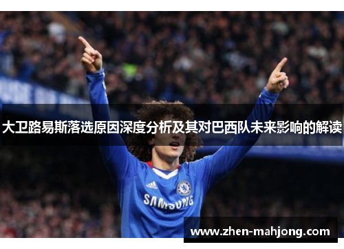 大卫路易斯落选原因深度分析及其对巴西队未来影响的解读