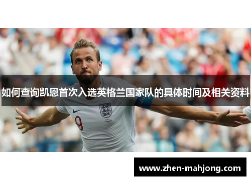 如何查询凯恩首次入选英格兰国家队的具体时间及相关资料 如何查询凯恩首次入选英格兰国家队的具体时间及相关资料