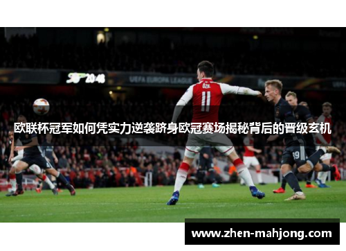 欧联杯冠军如何凭实力逆袭跻身欧冠赛场揭秘背后的晋级玄机