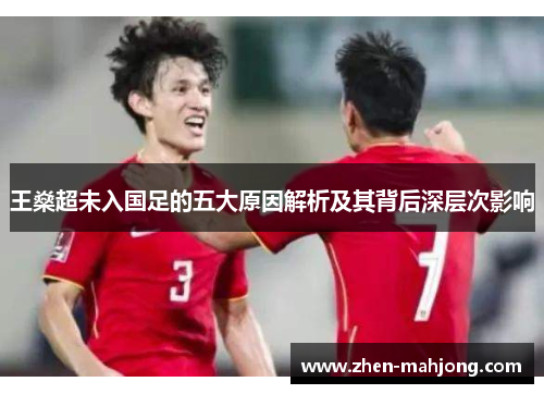 王燊超未入国足的五大原因解析及其背后深层次影响 王燊超未入国足的五大原因解析及其背后深层次影响