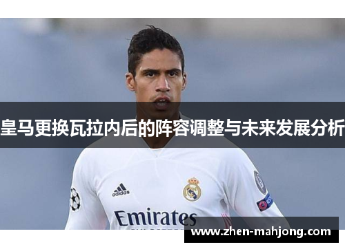 皇马更换瓦拉内后的阵容调整与未来发展分析 皇马更换瓦拉内后的阵容调整与未来发展分析