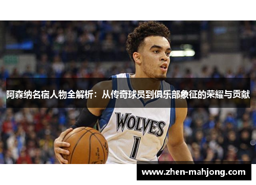 阿森纳名宿人物全解析:从传奇球员到俱乐部象征的荣耀与贡献 阿森纳名宿人物全解析:从传奇球员到俱乐部象征的荣耀与贡献