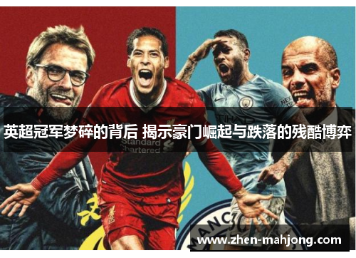 英超冠军梦碎的背后 揭示豪门崛起与跌落的残酷博弈 英超冠军梦碎的背后 揭示豪门崛起与跌落的残酷博弈