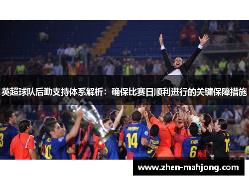 英超球队后勤支持体系解析:确保比赛日顺利进行的关键保障措施 英超球队后勤支持体系解析:确保比赛日顺利进行的关键保障措施