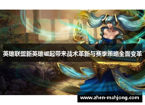 英雄联盟新英雄崛起带来战术革新与赛季策略全面变革 英雄联盟新英雄崛起带来战术革新与赛季策略全面变革