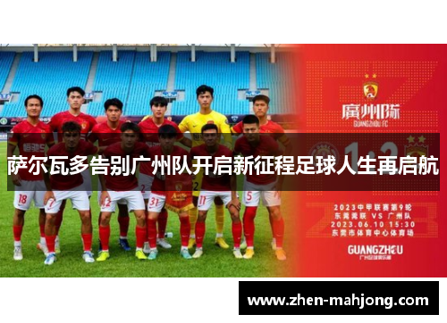萨尔瓦多告别广州队开启新征程足球人生再启航 萨尔瓦多告别广州队开启新征程足球人生再启航