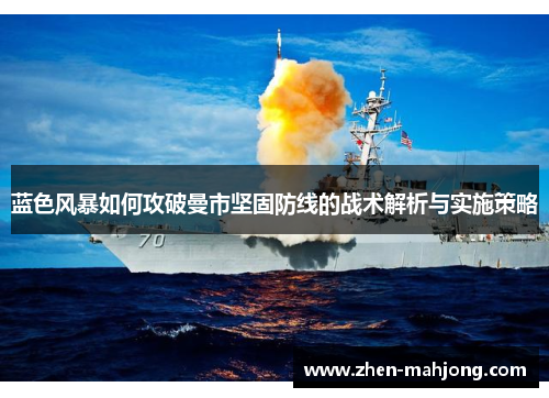蓝色风暴如何攻破曼市坚固防线的战术解析与实施策略 蓝色风暴如何攻破曼市坚固防线的战术解析与实施策略