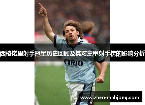 西格诺里射手冠军历史回顾及其对意甲射手榜的影响分析 西格诺里射手冠军历史回顾及其对意甲射手榜的影响分析