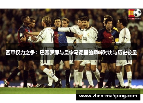 西甲权力之争:巴塞罗那与皇家马德里的巅峰对决与历史较量 西甲权力之争:巴塞罗那与皇家马德里的巅峰对决与历史较量
