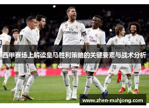 西甲赛场上解读皇马胜利策略的关键要素与战术分析 西甲赛场上解读皇马胜利策略的关键要素与战术分析
