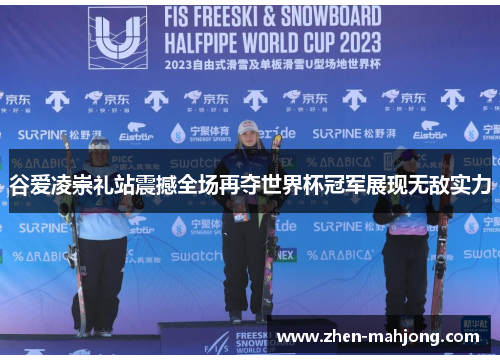 谷爱凌崇礼站震撼全场再夺世界杯冠军展现无敌实力