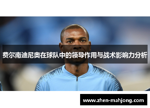 费尔南迪尼奥在球队中的领导作用与战术影响力分析 费尔南迪尼奥在球队中的领导作用与战术影响力分析