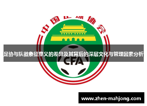 足协与队徽象征意义的差异及其背后的深层文化与管理因素分析 足协与队徽象征意义的差异及其背后的深层文化与管理因素分析