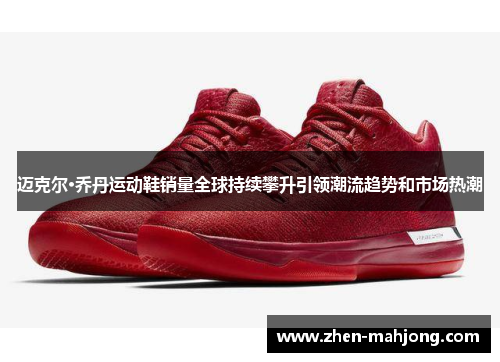 迈克尔·乔丹运动鞋销量全球持续攀升引领潮流趋势和市场热潮