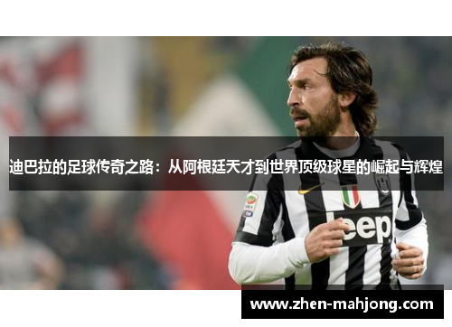 迪巴拉的足球传奇之路：从阿根廷天才到世界顶级球星的崛起与辉煌