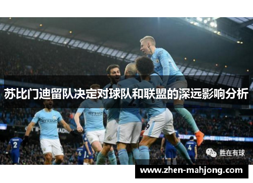 苏比门迪留队决定对球队和联盟的深远影响分析
