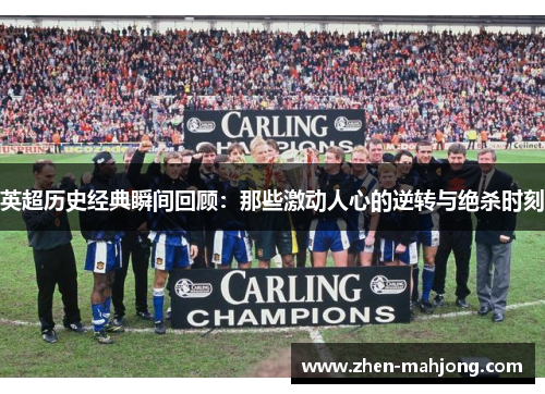 英超历史经典瞬间回顾：那些激动人心的逆转与绝杀时刻