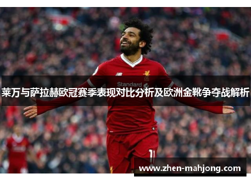 莱万与萨拉赫欧冠赛季表现对比分析及欧洲金靴争夺战解析 莱万与萨拉赫欧冠赛季表现对比分析及欧洲金靴争夺战解析