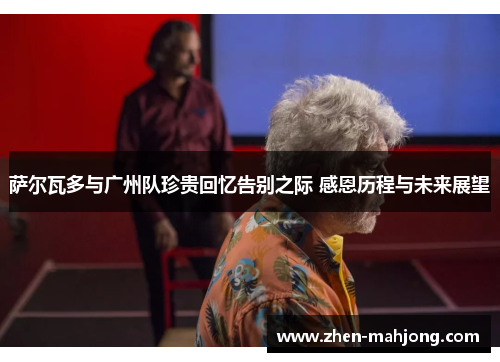 萨尔瓦多与广州队珍贵回忆告别之际 感恩历程与未来展望