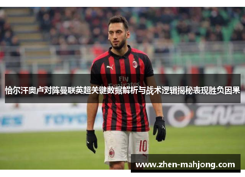 恰尔汗奥卢对阵曼联英超关键数据解析与战术逻辑揭秘表现胜负因果