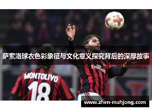 萨索洛球衣色彩象征与文化意义探究背后的深厚故事 萨索洛球衣色彩象征与文化意义探究背后的深厚故事