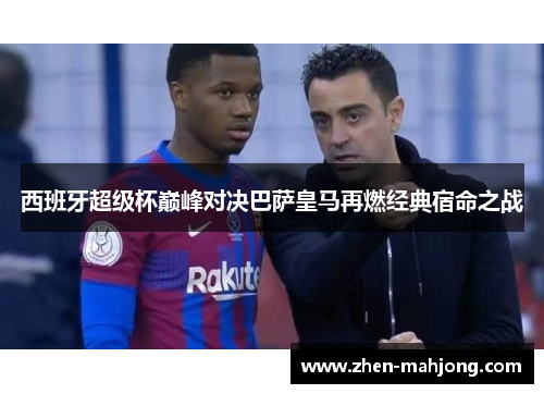 西班牙超级杯巅峰对决巴萨皇马再燃经典宿命之战 西班牙超级杯巅峰对决巴萨皇马再燃经典宿命之战