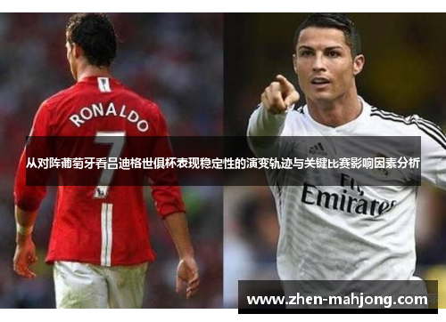 从对阵葡萄牙看吕迪格世俱杯表现稳定性的演变轨迹与关键比赛影响因素分析 从对阵葡萄牙看吕迪格世俱杯表现稳定性的演变轨迹与关键比赛影响因素分析
