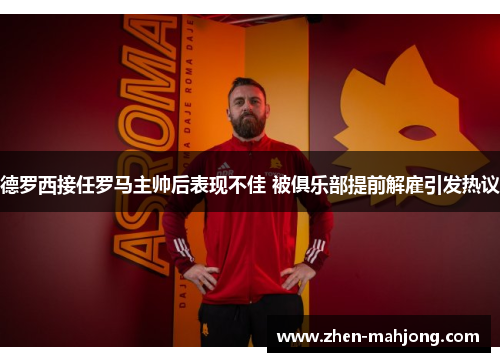 德罗西接任罗马主帅后表现不佳 被俱乐部提前解雇引发热议 德罗西接任罗马主帅后表现不佳 被俱乐部提前解雇引发热议