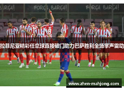 拉菲尼亚精彩任意球直接破门助力巴萨胜利全场掌声雷动 拉菲尼亚精彩任意球直接破门助力巴萨胜利全场掌声雷动