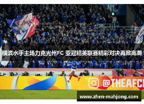 横滨水手主场力克光州FC 亚冠精英联赛精彩对决再掀高潮