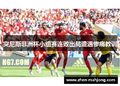 突尼斯非洲杯小组赛连败出局遭遇惨痛教训 突尼斯非洲杯小组赛连败出局遭遇惨痛教训