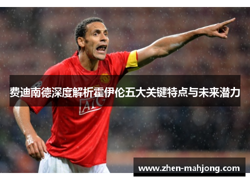 费迪南德深度解析霍伊伦五大关键特点与未来潜力