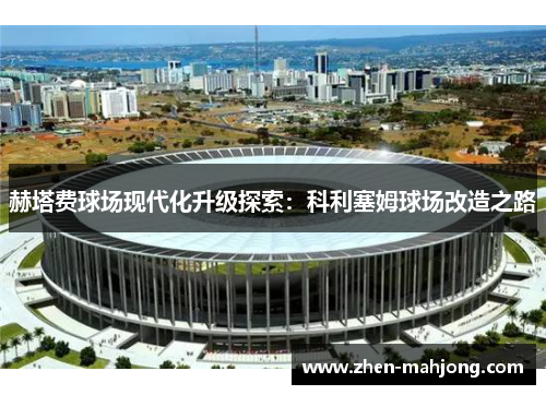 赫塔费球场现代化升级探索：科利塞姆球场改造之路