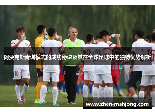 阿贾克斯青训模式的成功秘诀及其在全球足球中的独特优势解析 阿贾克斯青训模式的成功秘诀及其在全球足球中的独特优势解析
