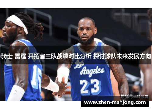 骑士 雷霆 开拓者三队战绩对比分析 探讨球队未来发展方向 骑士 雷霆 开拓者三队战绩对比分析 探讨球队未来发展方向