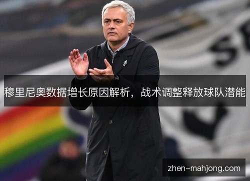 穆里尼奥数据增长原因解析,战术调整释放球队潜能 穆里尼奥数据增长原因解析,战术调整释放球队潜能