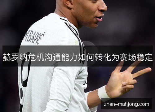 赫罗纳危机沟通能力如何转化为赛场稳定 赫罗纳危机沟通能力如何转化为赛场稳定